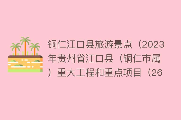 铜仁江口县旅游景点（2023年贵州省江口县（铜仁市属）重大工程和重点项目（26个））