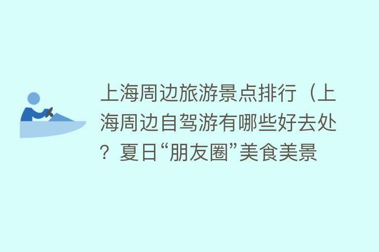 上海周边旅游景点排行（上海周边自驾游有哪些好去处？夏日“朋友圈”美食美景线路推荐→）