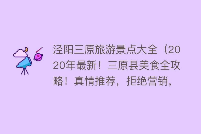 泾阳三原旅游景点大全（2020年最新！三原县美食全攻略！真情推荐，拒绝营销，附店名）