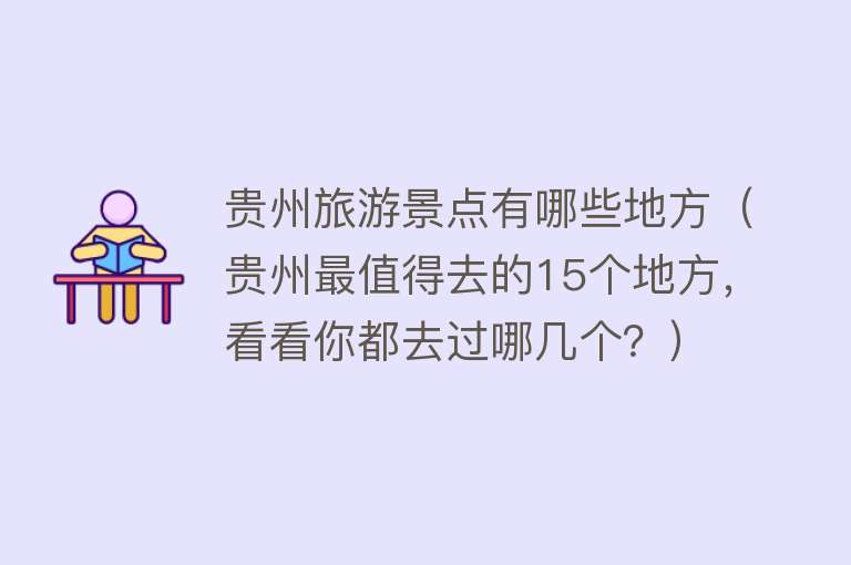 贵州旅游景点有哪些地方（贵州最值得去的15个地方，看看你都去过哪几个？）