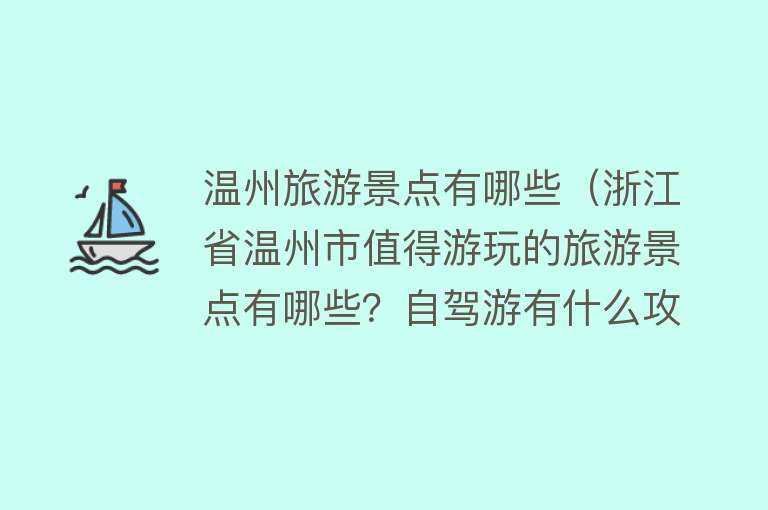 温州旅游景点有哪些（浙江省温州市值得游玩的旅游景点有哪些？自驾游有什么攻略？）