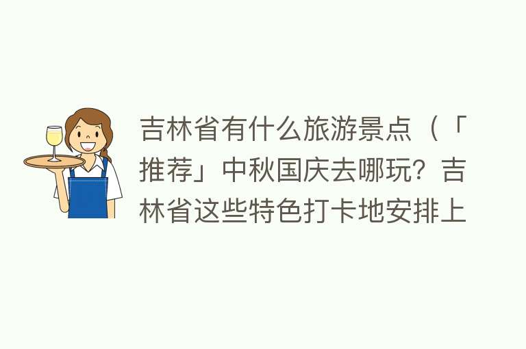 吉林省有什么旅游景点（「推荐」中秋国庆去哪玩？吉林省这些特色打卡地安排上了！）