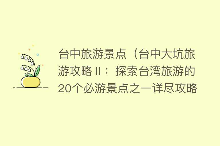 台中旅游景点（台中大坑旅游攻略Ⅱ：探索台湾旅游的20个必游景点之一详尽攻略）