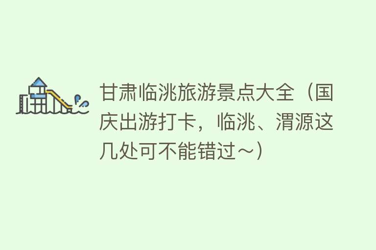 甘肃临洮旅游景点大全（国庆出游打卡，临洮、渭源这几处可不能错过～）