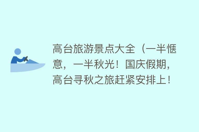 高台旅游景点大全（一半惬意，一半秋光！国庆假期，高台寻秋之旅赶紧安排上！）