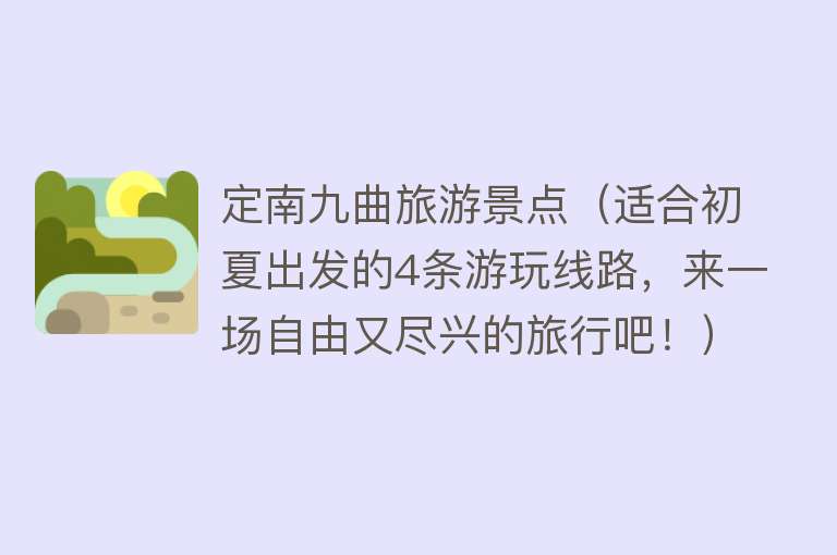 定南九曲旅游景点（适合初夏出发的4条游玩线路，来一场自由又尽兴的旅行吧！）