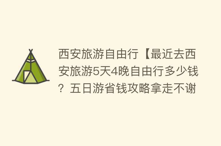 西安旅游自由行【最近去西安旅游5天4晚自由行多少钱？五日游省钱攻略拿走不谢！】