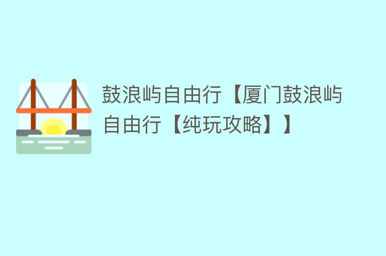 鼓浪屿自由行【厦门鼓浪屿自由行【纯玩攻略】】