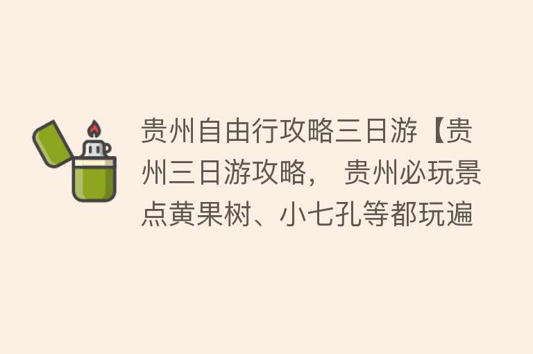 贵州自由行攻略三日游【贵州三日游攻略， 贵州必玩景点黄果树、小七孔等都玩遍了】