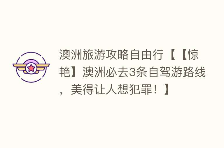 澳洲旅游攻略自由行【【惊艳】澳洲必去3条自驾游路线，美得让人想犯罪！】