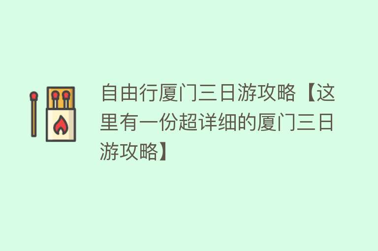 自由行厦门三日游攻略【这里有一份超详细的厦门三日游攻略】