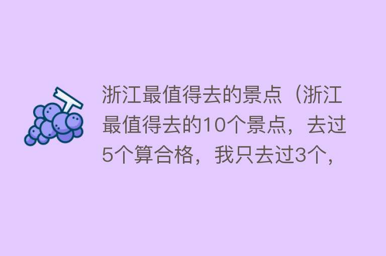 浙江最值得去的景点（浙江最值得去的10个景点，去过5个算合格，我只去过3个，你呢？）