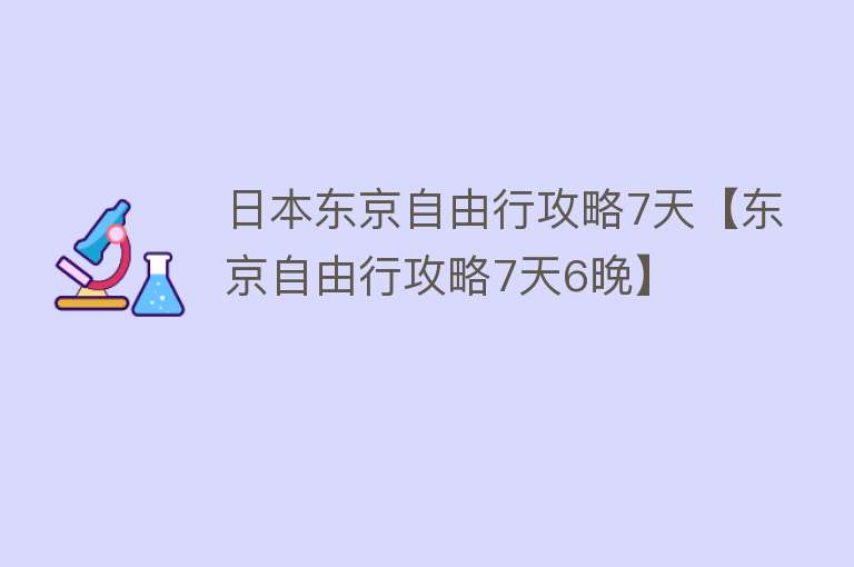 日本东京自由行攻略7天【东京自由行攻略7天6晚】