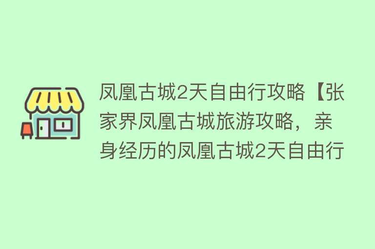 凤凰古城2天自由行攻略【张家界凤凰古城旅游攻略，亲身经历的凤凰古城2天自由行攻略分享给大家】