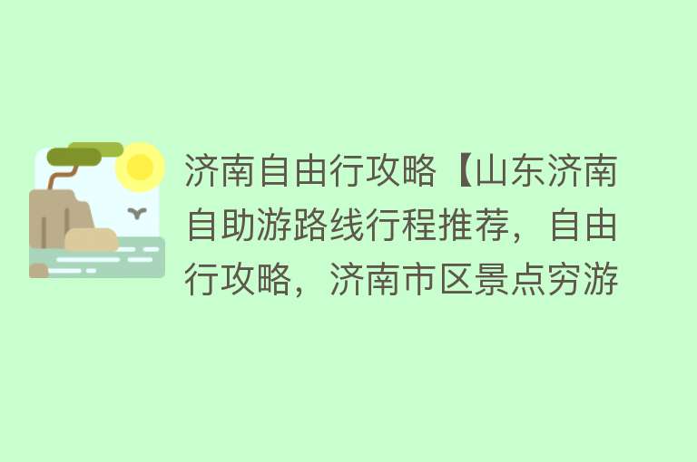 济南自由行攻略【山东济南自助游路线行程推荐，自由行攻略，济南市区景点穷游指南】