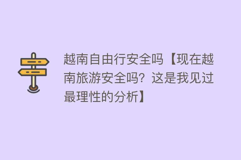 越南自由行安全吗【现在越南旅游安全吗？这是我见过最理性的分析】