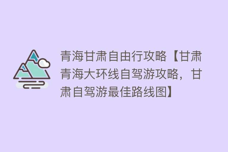 青海甘肃自由行攻略【甘肃青海大环线自驾游攻略，甘肃自驾游最佳路线图】