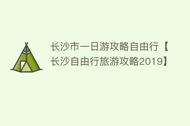 长沙市一日游攻略自由行【长沙自由行旅游攻略2019】