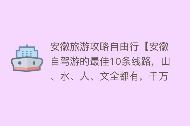 安徽旅游攻略自由行【安徽自驾游的最佳10条线路，山、水、人、文全都有，千万别错过！】