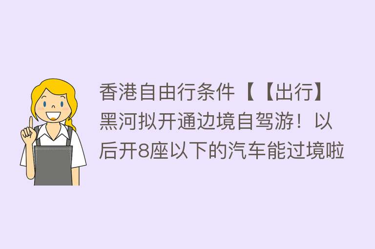 香港自由行条件【【出行】黑河拟开通边境自驾游！以后开8座以下的汽车能过境啦~】