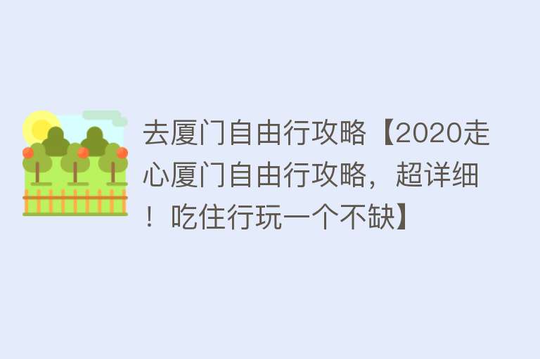 去厦门自由行攻略【2020走心厦门自由行攻略，超详细！吃住行玩一个不缺】