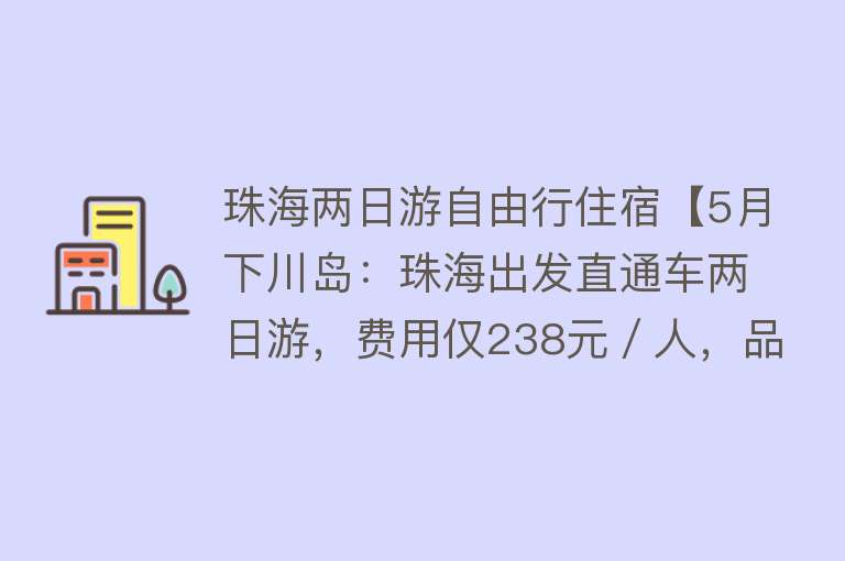 珠海两日游自由行住宿【5月下川岛：珠海出发直通车两日游，费用仅238元／人，品质纯玩团，约上三五好友即刻就出发吧！】