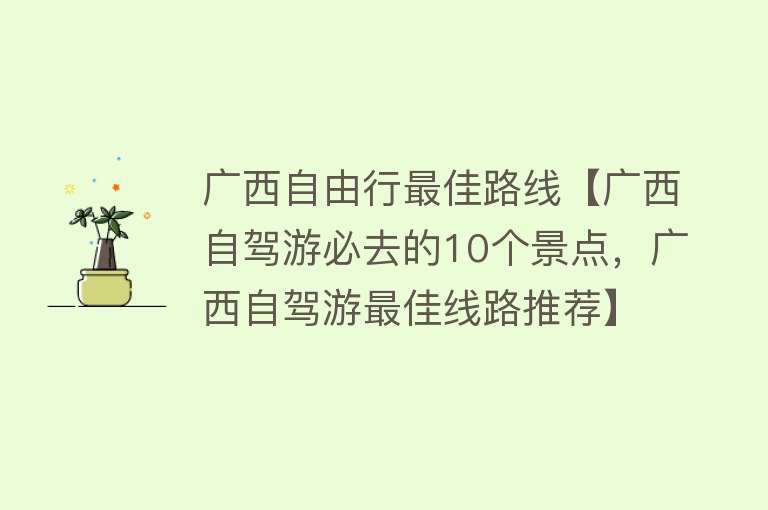 广西自由行最佳路线【广西自驾游必去的10个景点，广西自驾游最佳线路推荐】