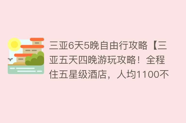 三亚6天5晚自由行攻略【三亚五天四晚游玩攻略！全程住五星级酒店，人均1100不到】