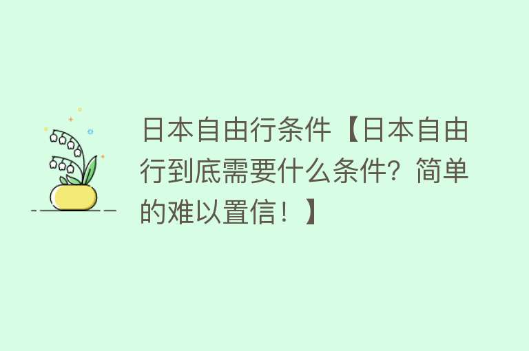 日本自由行条件【日本自由行到底需要什么条件？简单的难以置信！】