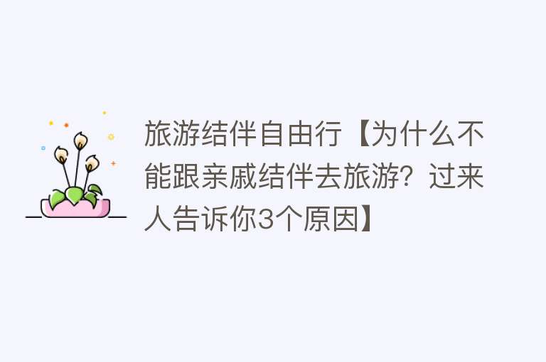 旅游结伴自由行【为什么不能跟亲戚结伴去旅游？过来人告诉你3个原因】