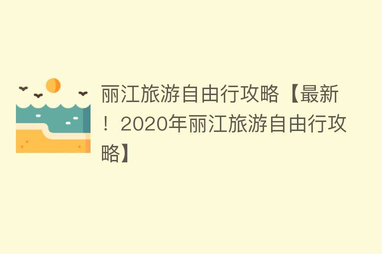 丽江旅游自由行攻略【最新！2020年丽江旅游自由行攻略】