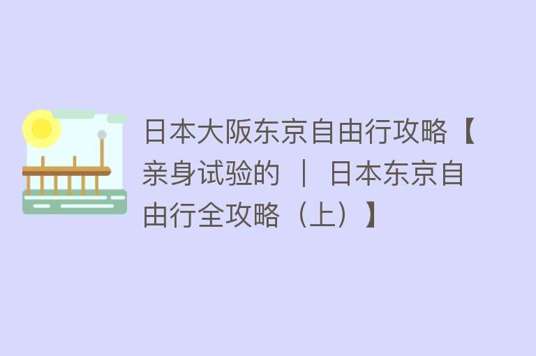 日本大阪东京自由行攻略【亲身试验的 ｜ 日本东京自由行全攻略（上）】