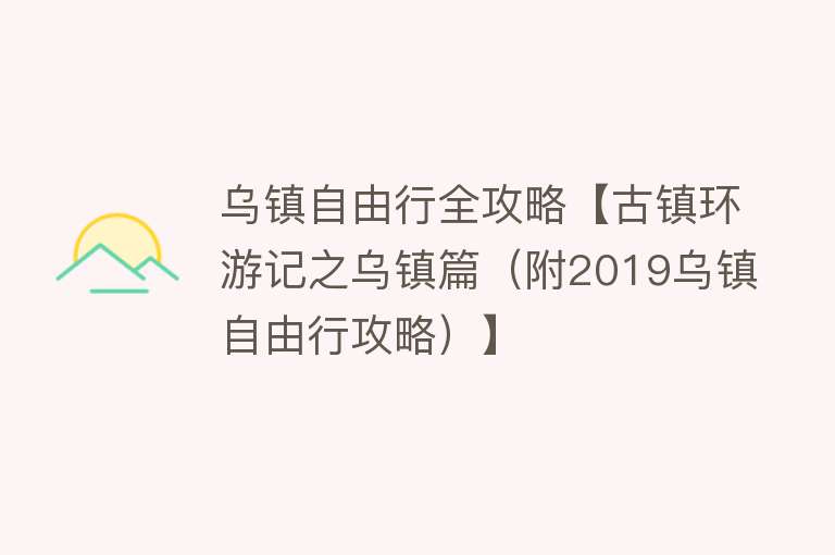 乌镇自由行全攻略【古镇环游记之乌镇篇（附2019乌镇自由行攻略）】