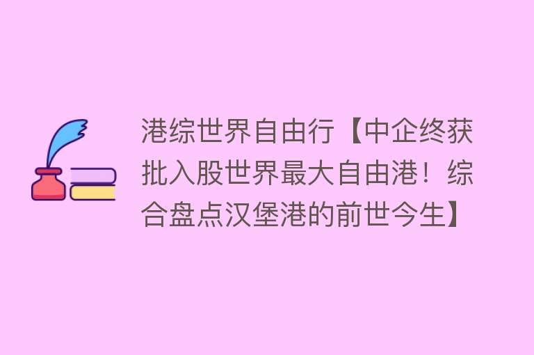 港综世界自由行【中企终获批入股世界最大自由港！综合盘点汉堡港的前世今生】