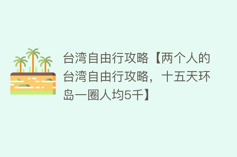 台湾自由行攻略【两个人的台湾自由行攻略，十五天环岛一圈人均5千】