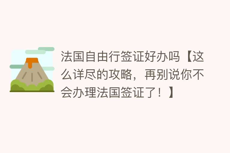 法国自由行签证好办吗【这么详尽的攻略，再别说你不会办理法国签证了！】