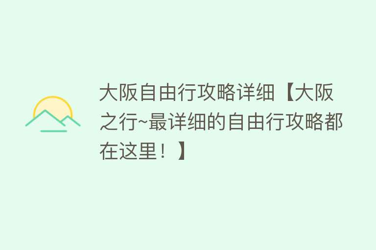 大阪自由行攻略详细【大阪之行~最详细的自由行攻略都在这里！】