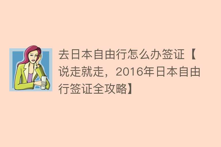 去日本自由行怎么办签证【说走就走，2016年日本自由行签证全攻略】