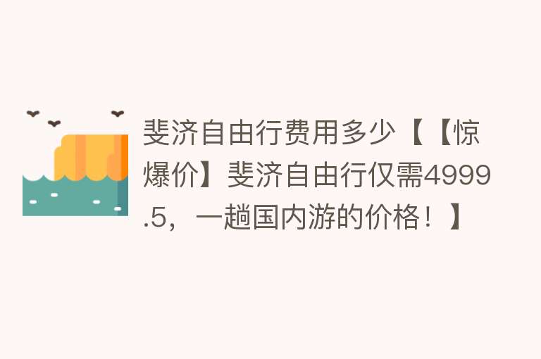 斐济自由行费用多少【【惊爆价】斐济自由行仅需4999.5，一趟国内游的价格！】