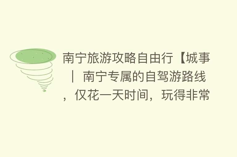 南宁旅游攻略自由行【城事 ｜ 南宁专属的自驾游路线，仅花一天时间，玩得非常痛快！】