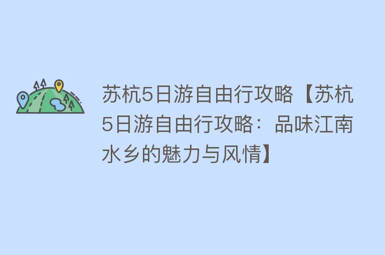 苏杭5日游自由行攻略【苏杭5日游自由行攻略：品味江南水乡的魅力与风情】