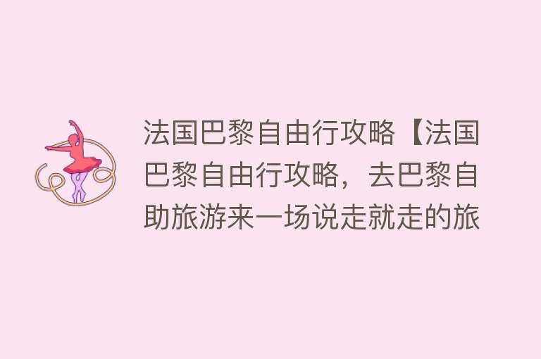 法国巴黎自由行攻略【法国巴黎自由行攻略，去巴黎自助旅游来一场说走就走的旅行】