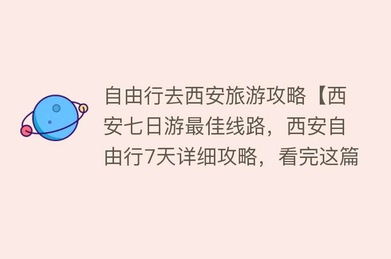 自由行去西安旅游攻略【西安七日游最佳线路，西安自由行7天详细攻略，看完这篇不走弯路】