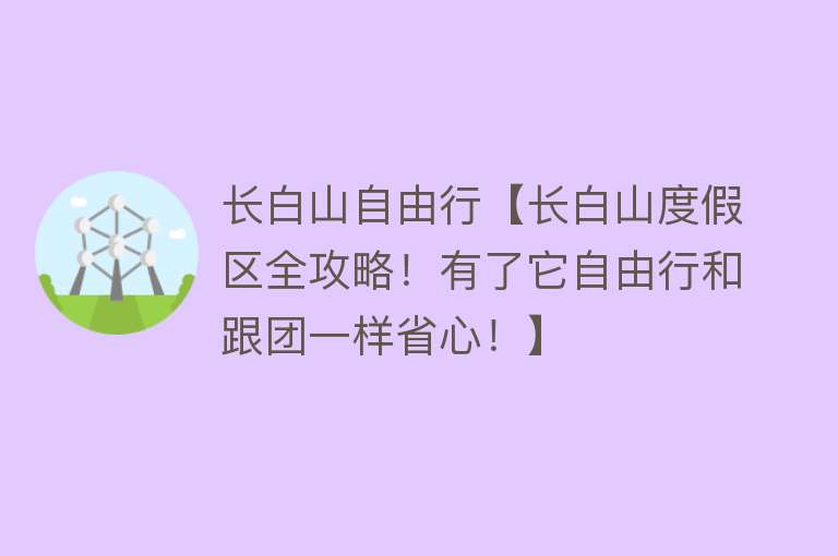 长白山自由行【长白山度假区全攻略！有了它自由行和跟团一样省心！】