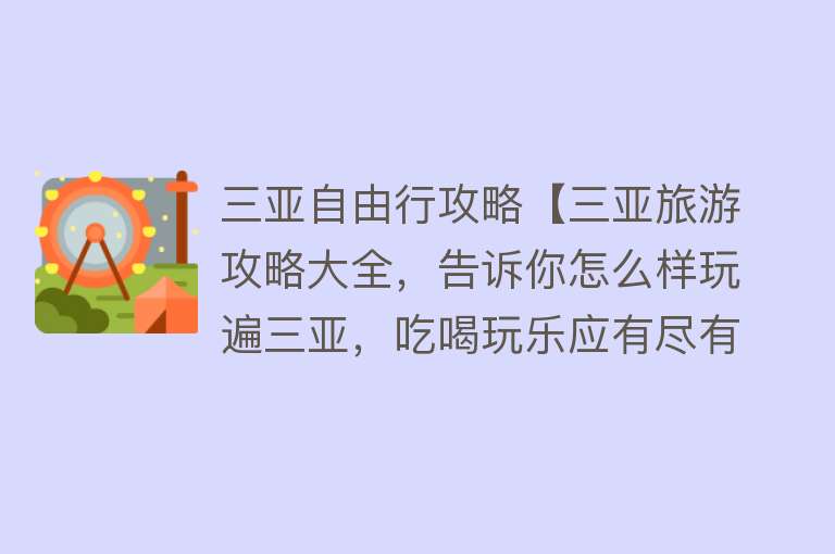 三亚自由行攻略【三亚旅游攻略大全，告诉你怎么样玩遍三亚，吃喝玩乐应有尽有！】