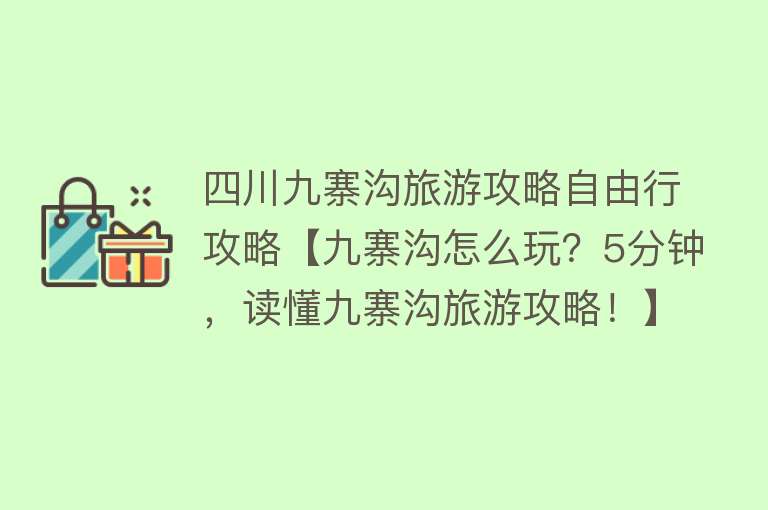 四川九寨沟旅游攻略自由行攻略【九寨沟怎么玩？5分钟，读懂九寨沟旅游攻略！】