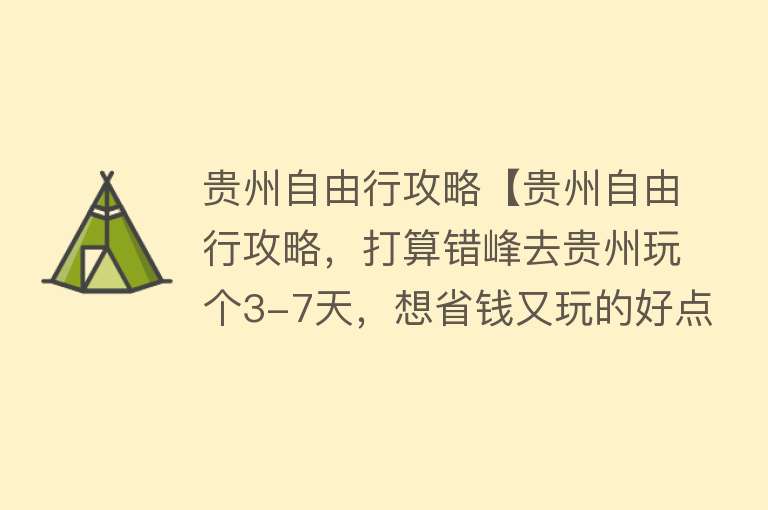 贵州自由行攻略【贵州自由行攻略，打算错峰去贵州玩个3-7天，想省钱又玩的好点，看这篇省钱靠谱攻略】