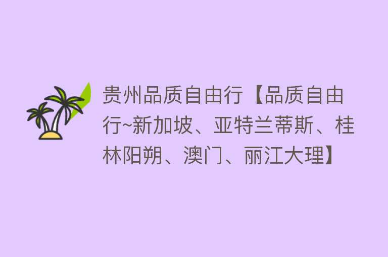 贵州品质自由行【品质自由行~新加坡、亚特兰蒂斯、桂林阳朔、澳门、丽江大理】