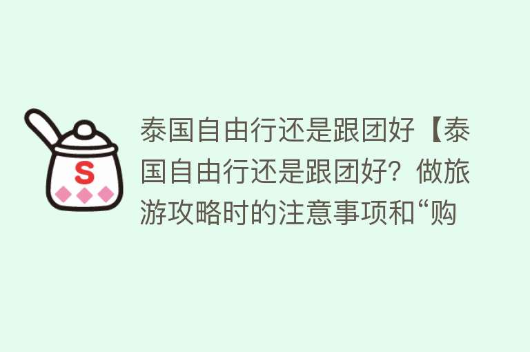 泰国自由行还是跟团好【泰国自由行还是跟团好？做旅游攻略时的注意事项和“购物陷阱】