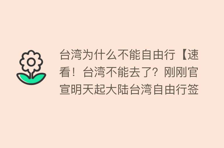 台湾为什么不能自由行【速看！台湾不能去了？刚刚官宣明天起大陆台湾自由行签注（G签）停发！】